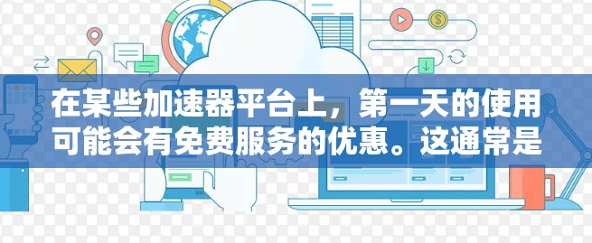 在某些加速器平台上，第一天的使用可能会有免费服务的优惠。这通常是因为平台在推广或试用服务时会提供一定的优惠，例如限时折扣、试用版或广告收入驱动。以下是一些常见的加速器平台在第一天提供免费服务的情况