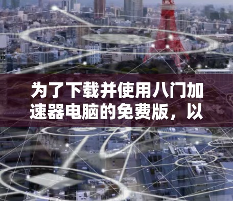 为了下载并使用八门加速器电脑的免费版，以下是一些步骤和注意事项