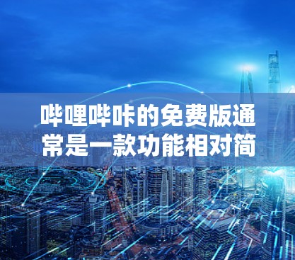 哔哩哔咔的免费版通常是一款功能相对简单的视频分享和观看软件。以下是该软件的主要特点和功能