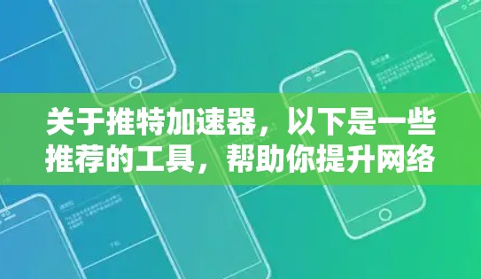 关于推特加速器，以下是一些推荐的工具，帮助你提升网络速度，特别是适用于iOS设备