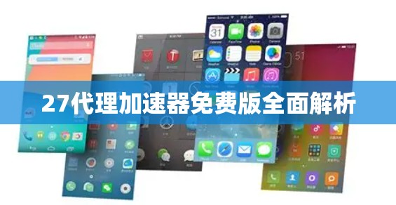 27代理加速器免费版全面解析