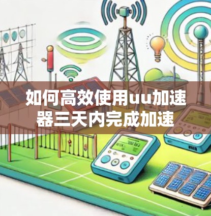 如何高效使用uu加速器三天内完成加速