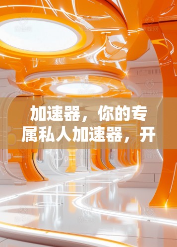 加速器，你的专属私人加速器，开启你的高效工作与学习之旅！