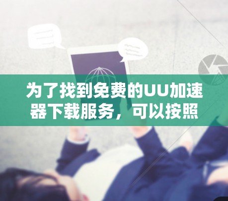 为了找到免费的UU加速器下载服务，可以按照以下步骤进行