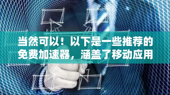 当然可以！以下是一些推荐的免费加速器，涵盖了移动应用、网络加速和下载速度提升等多种需求