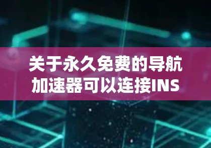 关于永久免费的导航加速器可以连接INS系统的问题，以下是详细的分析和建议