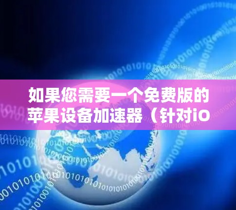 如果您需要一个免费版的苹果设备加速器（针对iOS设备）可以考虑以下几种工具，这些工具通常被称为苹果时间切割器（Time Cut Off）以下是几种常见的免费版加速器推荐