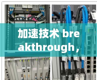 加速技术 breakthrough，快喵VPV加速器永久免费版，超实用的通信加速工具