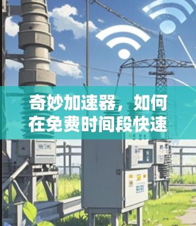奇妙加速器，如何在免费时间段快速提升速度？