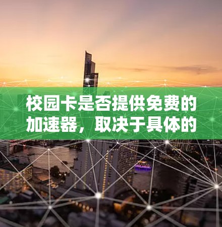 校园卡是否提供免费的加速器，取决于具体的校园卡品牌和类型。以下是一些综合性的回答
