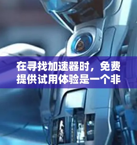 在寻找加速器时，免费提供试用体验是一个非常重要的因素，尤其是对于刚注册的新用户来说。以下是一些提供免费试用加速器的推荐，供您参考