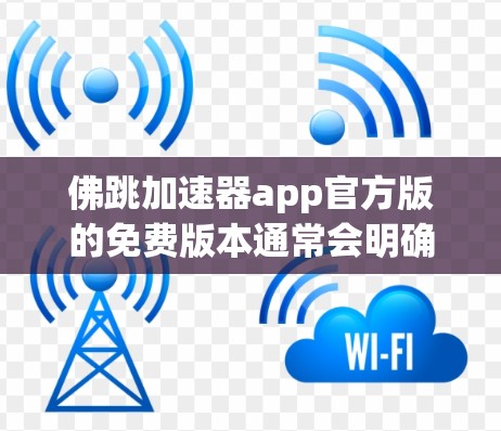 佛跳加速器app官方版的免费版本通常会明确指出，免费版的使用可能有限，或者需要额外的条件。以下是针对您可能关心的问题的总结和建议