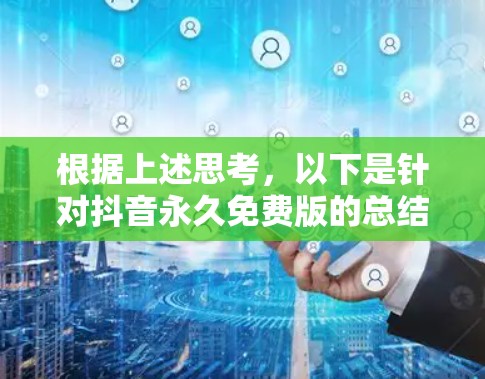 根据上述思考，以下是针对抖音永久免费版的总结和建议