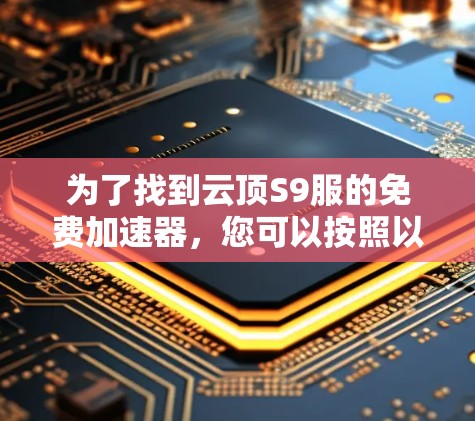 为了找到云顶S9服的免费加速器，您可以按照以下步骤操作