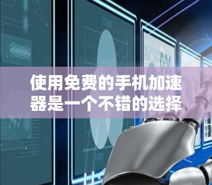 使用免费的手机加速器是一个不错的选择，可以帮助你更快地下载文件。以下是一些关键步骤和建议，帮助你有效地使用免费的手机加速器