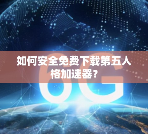 如何安全免费下载第五人格加速器？