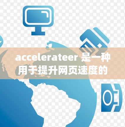 accelerateer 是一种用于提升网页速度的工具，常见类型包括 Canary、Rai 等。关于免费加速器的价格和使用情况，可以分为以下几点