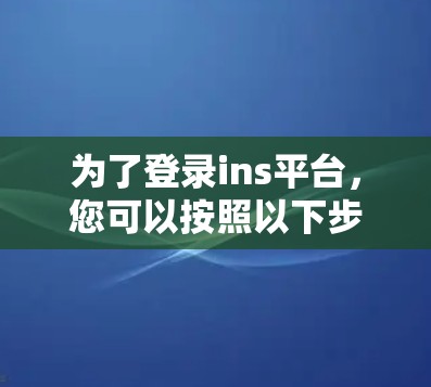 为了登录ins平台，您可以按照以下步骤进行