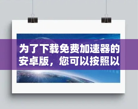 为了下载免费加速器的安卓版，您可以按照以下步骤进行