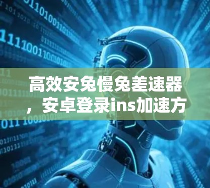 高效安兔慢兔差速器，安卓登录ins加速方案指南