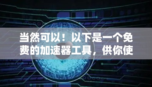 当然可以!以下是一个免费的加速器工具,供你使用 当然可以!以下是一个免费的加速器工具,供你使用