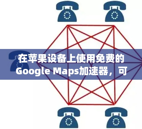 在苹果设备上使用免费的Google Maps加速器，可以按照以下步骤进行操作