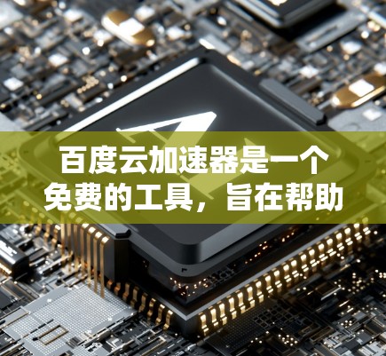 百度云加速器是一个免费的工具，旨在帮助用户加速下载速度，但它也有其特定的使用方法和设置。以下是对百度云加速器的详细分析
