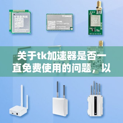 关于tk加速器是否一直免费使用的问题，以下是逐步的解释和答案