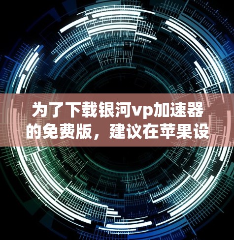 为了下载银河vp加速器的免费版，建议在苹果设备上使用苹果应用商店（app Store）以下是具体的步骤