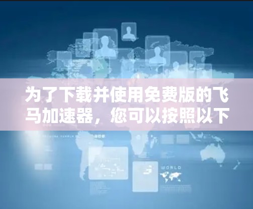 为了下载并使用免费版的飞马加速器，您可以按照以下步骤操作