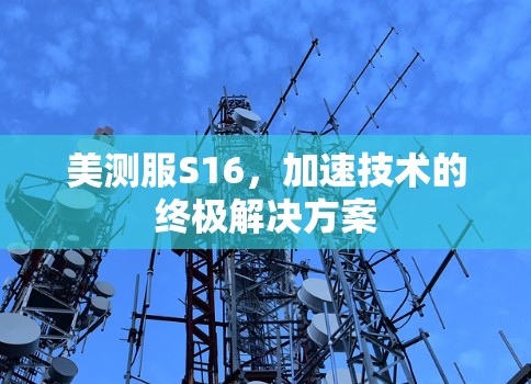 美测服S16，加速技术的终极解决方案