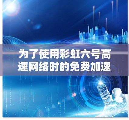 为了使用彩虹六号高速网络时的免费加速器，建议按照以下步骤操作