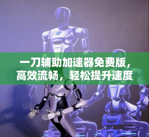 一刀辅助加速器免费版，高效流畅，轻松提升速度