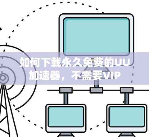 如何下载永久免费的UU加速器，不需要VIP