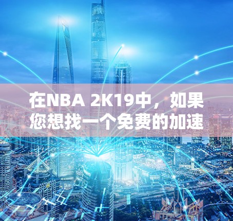 在NBA 2K19中，如果您想找一个免费的加速器，以下是一些常见的选择，但请注意，这些工具可能需要付费才能解锁更多功能，如无限加速或高级加速。以下是几个常用的免费加速器推荐