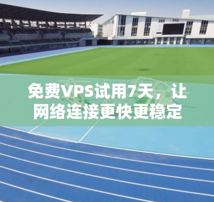 免费VPS试用7天,让网络连接更快更稳定 免费VPS试用7天,让网络连接更快更稳定