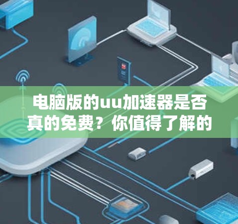 电脑版的uu加速器是否真的免费?你值得了解的 电脑版的uu加速器是否真的免费?你值得了解的
