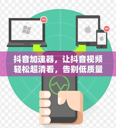抖音加速器,让抖音视频轻松超清看,告别低质量困扰! 抖音加速器,让抖音视频轻松超清看,告别低质量困扰!