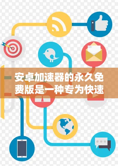 安卓加速器的永久免费版是一种专为快速下载和加载安卓应用而设计的工具，通常提供多种下载模式和优化功能，用户可以通过注册和登录后使用免费版进行下载和加载。以下是对该工具的详细介绍