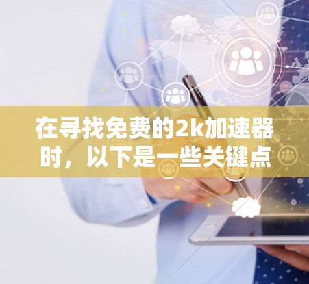 在寻找免费的2k加速器时，以下是一些关键点和建议
