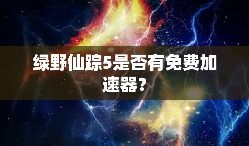 绿野仙踪5是否有免费加速器？