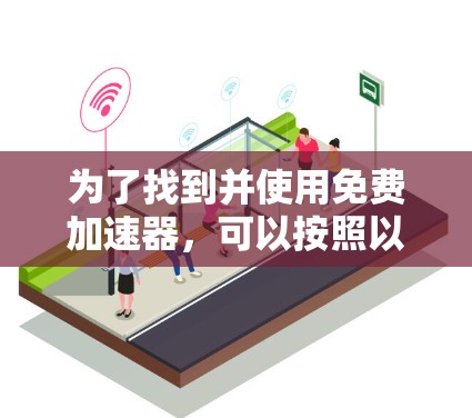 为了找到并使用免费加速器，可以按照以下步骤进行