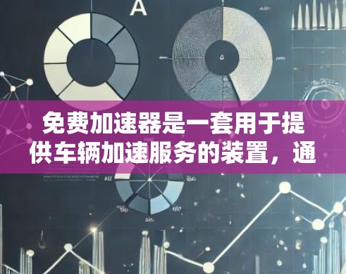 免费加速器是一套用于提供车辆加速服务的装置，通常包括导航和地图，但并非所有设备和服务都是免费的。以下是其主要特点和相关设备