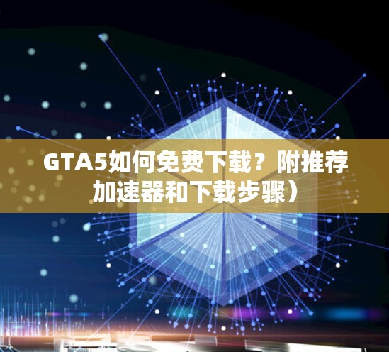 GTA5如何免费下载？附推荐加速器和下载步骤）
