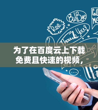 为了在百度云上下载免费且快速的视频，你可以尝试以下方法