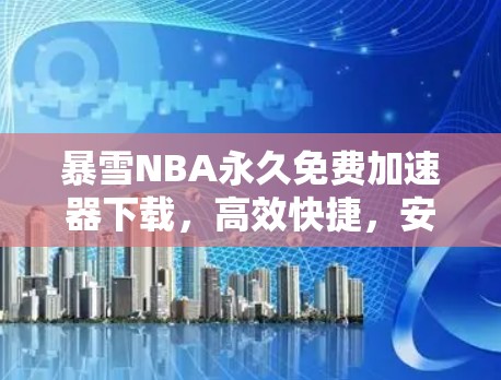 暴雪NBA永久免费加速器下载，高效快捷，安全无忧