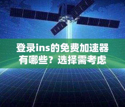 登录ins的免费加速器有哪些？选择需考虑的因素