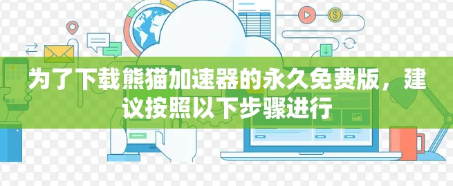 为了下载熊猫加速器的永久免费版，建议按照以下步骤进行