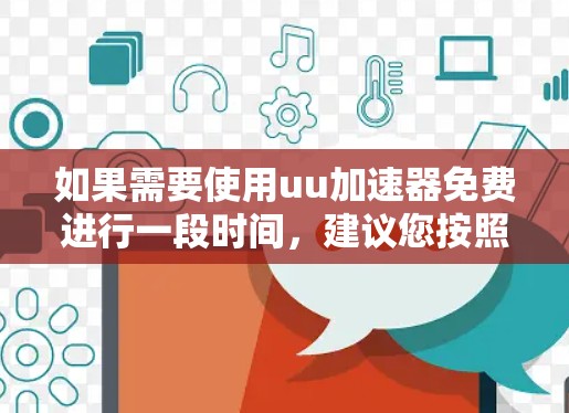 如果需要使用uu加速器免费进行一段时间，建议您按照以下步骤操作