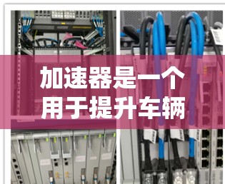 加速器是一个用于提升车辆启动和加速性能的工具，常见于汽车和移动设备上。以下是对加速器的总结
